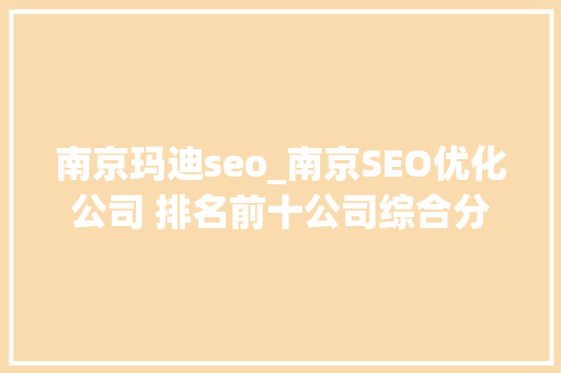 南京玛迪seo_南京SEO优化公司 排名前十公司综合分析 南京玛迪seo_南京SEO优化公司 排名前十公司综合分析 必应SEO