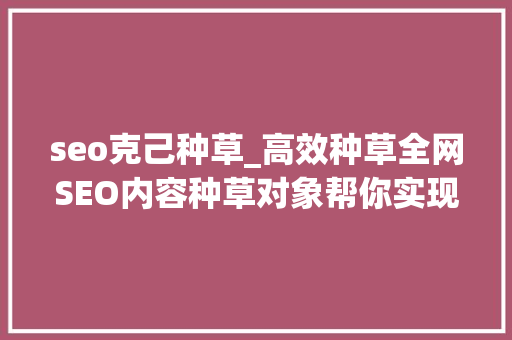 seo克己种草_高效种草全网SEO内容种草对象帮你实现 seo克己种草_高效种草全网SEO内容种草对象帮你实现 搜狗SEO