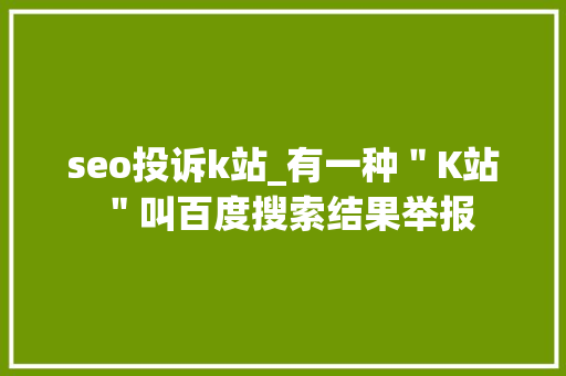 seo投诉k站_有一种＂K站＂叫百度搜索结果举报 seo投诉k站_有一种＂K站＂叫百度搜索结果举报 百度SEO