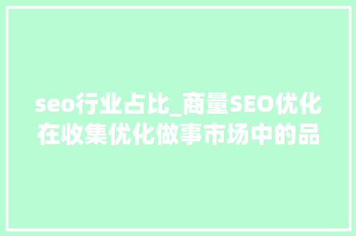 seo行业占比_商量SEO优化在收集优化做事市场中的品牌市占率分析 seo行业占比_商量SEO优化在收集优化做事市场中的品牌市占率分析 SEO关键词