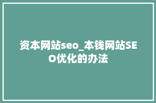 资本网站seo_本钱网站SEO优化的办法 资本网站seo_本钱网站SEO优化的办法 神马SEO
