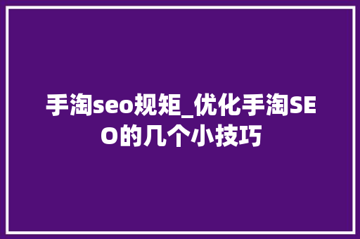 手淘seo规矩_优化手淘SEO的几个小技巧 手淘seo规矩_优化手淘SEO的几个小技巧 神马SEO
