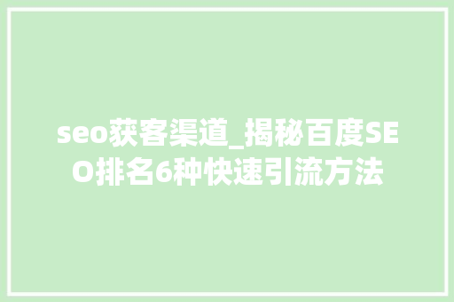 seo获客渠道_揭秘百度SEO排名6种快速引流方法 seo获客渠道_揭秘百度SEO排名6种快速引流方法 神马SEO