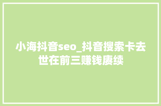 小海抖音seo_抖音搜索卡去世在前三赚钱赓续 小海抖音seo_抖音搜索卡去世在前三赚钱赓续 网站建设公司