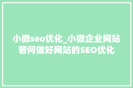 小微seo优化_小微企业网站若何做好网站的SEO优化 小微seo优化_小微企业网站若何做好网站的SEO优化 百度SEO