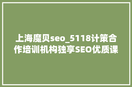 上海魔贝seo_5118计策合作培训机构独享SEO优质课程在线课程全新上线 上海魔贝seo_5118计策合作培训机构独享SEO优质课程在线课程全新上线 神马SEO