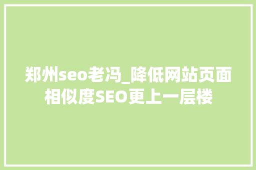郑州seo老冯_降低网站页面相似度SEO更上一层楼 郑州seo老冯_降低网站页面相似度SEO更上一层楼 SEO关键词