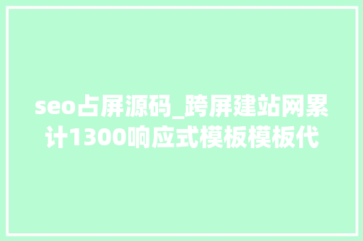 seo占屏源码_跨屏建站网累计1300响应式模板模板代码干净才是好模板 seo占屏源码_跨屏建站网累计1300响应式模板模板代码干净才是好模板 网站建设公司