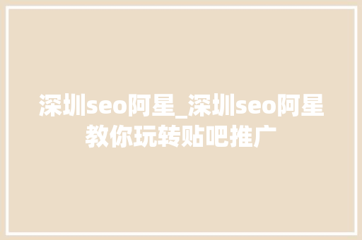 深圳seo阿星_深圳seo阿星教你玩转贴吧推广 深圳seo阿星_深圳seo阿星教你玩转贴吧推广 网站建设公司