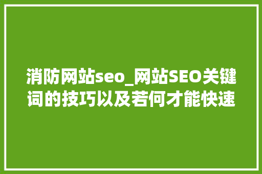 消防网站seo_网站SEO关键词的技巧以及若何才能快速获得排名 消防网站seo_网站SEO关键词的技巧以及若何才能快速获得排名 必应SEO