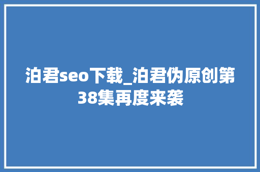 泊君seo下载_泊君伪原创第38集再度来袭 泊君seo下载_泊君伪原创第38集再度来袭 搜狗SEO