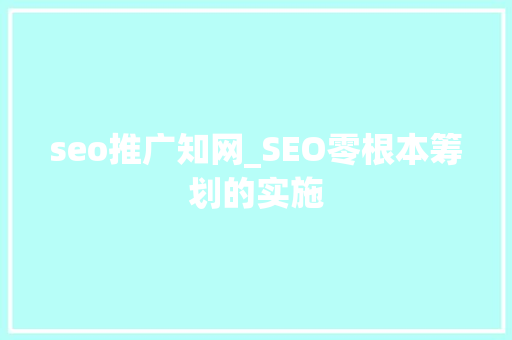 seo推广知网_SEO零根本筹划的实施 seo推广知网_SEO零根本筹划的实施 百度SEO