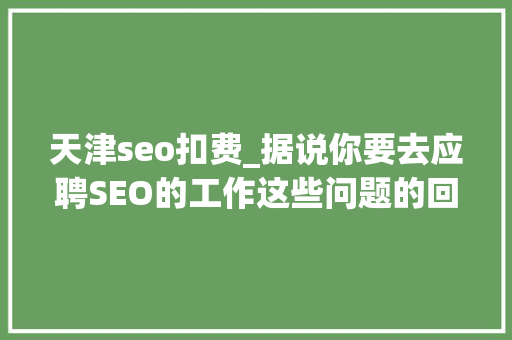 天津seo扣费_据说你要去应聘SEO的工作这些问题的回答重点你还不知道 天津seo扣费_据说你要去应聘SEO的工作这些问题的回答重点你还不知道 必应SEO