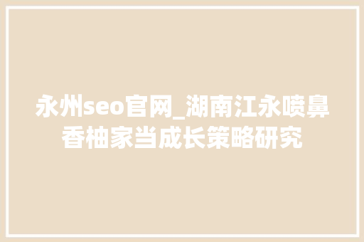 永州seo官网_湖南江永喷鼻香柚家当成长策略研究
