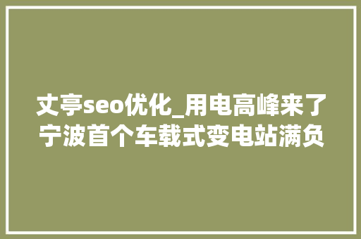 丈亭seo优化_用电高峰来了宁波首个车载式变电站满负荷运行 丈亭seo优化_用电高峰来了宁波首个车载式变电站满负荷运行 百度SEO