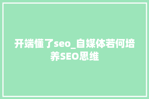 开端懂了seo_自媒体若何培养SEO思维 开端懂了seo_自媒体若何培养SEO思维 网站建设公司