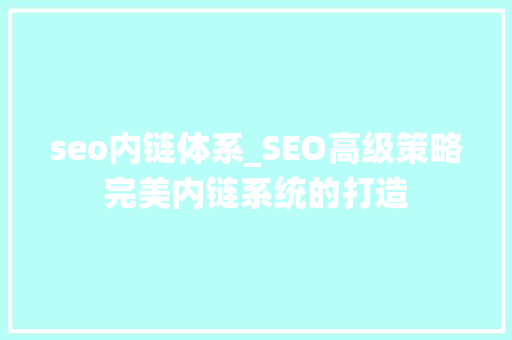 seo内链体系_SEO高级策略完美内链系统的打造 seo内链体系_SEO高级策略完美内链系统的打造 神马SEO