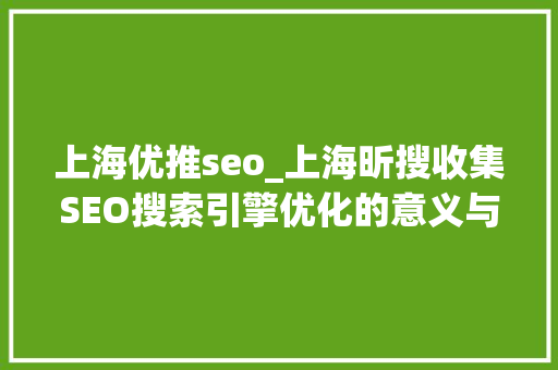 上海优推seo_上海昕搜收集SEO搜索引擎优化的意义与步骤 上海优推seo_上海昕搜收集SEO搜索引擎优化的意义与步骤 SEO关键词