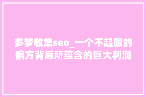 多梦收集seo_一个不起眼的偏方背后所蕴含的巨大利润 多梦收集seo_一个不起眼的偏方背后所蕴含的巨大利润 SEO关键词