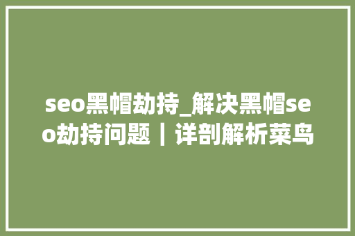 seo黑帽劫持_解决黑帽seo劫持问题｜详剖解析菜鸟都看得懂的内容 seo黑帽劫持_解决黑帽seo劫持问题｜详剖解析菜鸟都看得懂的内容 神马SEO