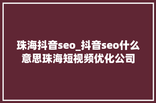 珠海抖音seo_抖音seo什么意思珠海短视频优化公司 珠海抖音seo_抖音seo什么意思珠海短视频优化公司 神马SEO