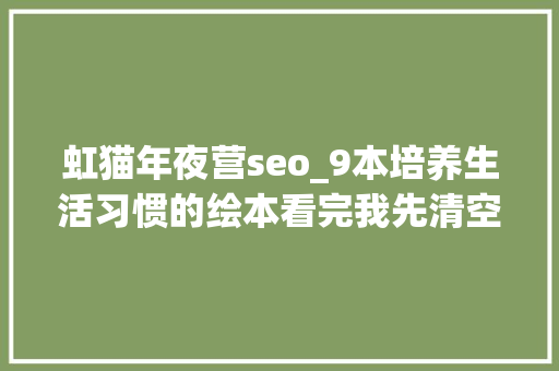 虹猫年夜营seo_9本培养生活习惯的绘本看完我先清空购物车了 百度SEO