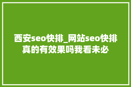 西安seo快排_网站seo快排真的有效果吗我看未必 西安seo快排_网站seo快排真的有效果吗我看未必 神马SEO
