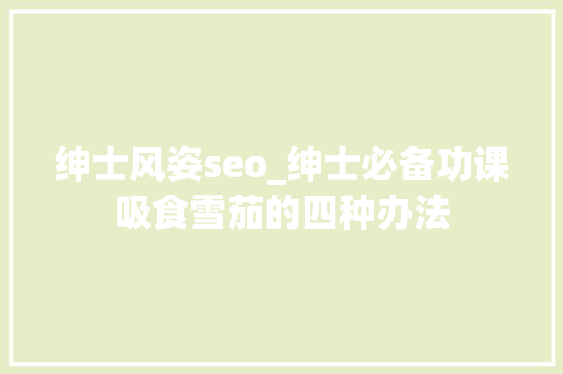 绅士风姿seo_绅士必备功课吸食雪茄的四种办法 绅士风姿seo_绅士必备功课吸食雪茄的四种办法 神马SEO
