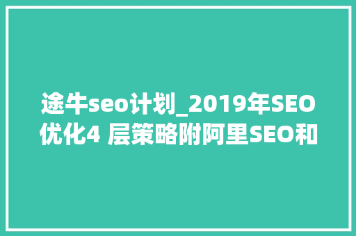 途牛seo计划_2019年SEO优化4 层策略附阿里SEO和途牛SEO案例 途牛seo计划_2019年SEO优化4 层策略附阿里SEO和途牛SEO案例 百度SEO