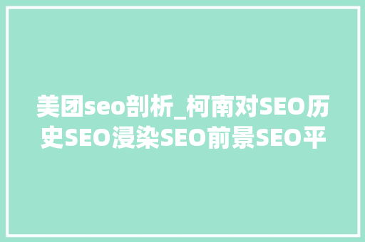 美团seo剖析_柯南对SEO历史SEO浸染SEO前景SEO平台SEO进修全方位总结 美团seo剖析_柯南对SEO历史SEO浸染SEO前景SEO平台SEO进修全方位总结 搜狗SEO