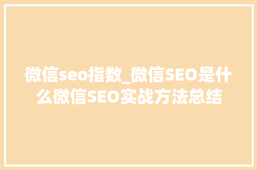 微信seo指数_微信SEO是什么微信SEO实战方法总结 微信seo指数_微信SEO是什么微信SEO实战方法总结 神马SEO
