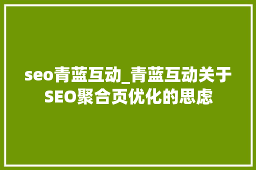 seo青蓝互动_青蓝互动关于SEO聚合页优化的思虑 seo青蓝互动_青蓝互动关于SEO聚合页优化的思虑 百度SEO