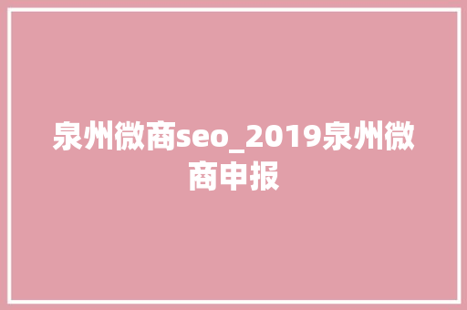 泉州微商seo_2019泉州微商申报 泉州微商seo_2019泉州微商申报 网站建设公司