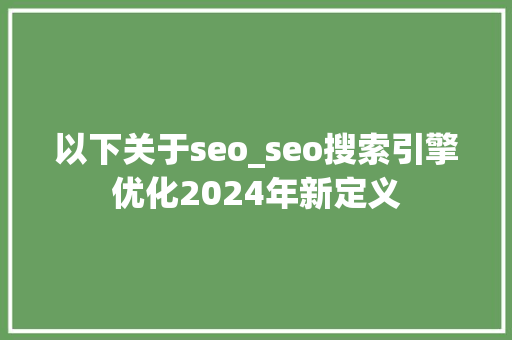 以下关于seo_seo搜索引擎优化2024年新定义 以下关于seo_seo搜索引擎优化2024年新定义 必应SEO