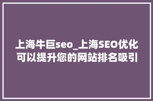 上海牛巨seo_上海SEO优化可以提升您的网站排名吸引更多的潜在客户 上海牛巨seo_上海SEO优化可以提升您的网站排名吸引更多的潜在客户 百度SEO