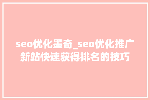 seo优化墨奇_seo优化推广新站快速获得排名的技巧 seo优化墨奇_seo优化推广新站快速获得排名的技巧 网站建设公司