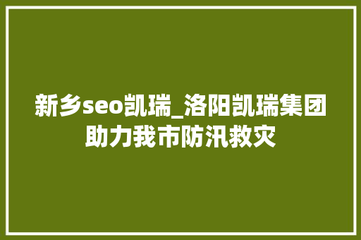 新乡seo凯瑞_洛阳凯瑞集团助力我市防汛救灾 新乡seo凯瑞_洛阳凯瑞集团助力我市防汛救灾 必应SEO