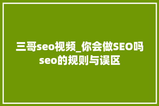 三哥seo视频_你会做SEO吗seo的规则与误区 三哥seo视频_你会做SEO吗seo的规则与误区 神马SEO