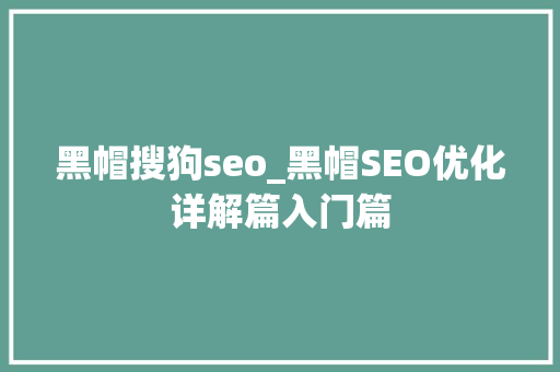 黑帽搜狗seo_黑帽SEO优化详解篇入门篇 神马SEO 黑帽搜狗seo_黑帽SEO优化详解篇入门篇 黑帽搜狗seo_黑帽SEO优化详解篇入门篇 神马SEO