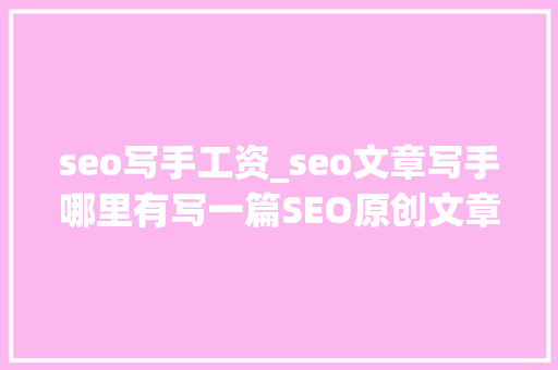 seo写手工资_seo文章写手哪里有写一篇SEO原创文章若干钱 seo写手工资_seo文章写手哪里有写一篇SEO原创文章若干钱 搜狗SEO