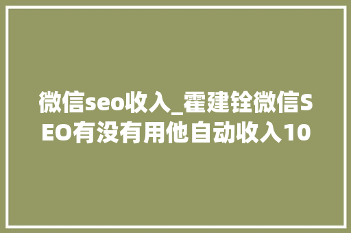 微信seo收入_霍建铨微信SEO有没有用他自动收入10w 微信seo收入_霍建铨微信SEO有没有用他自动收入10w 搜狗SEO