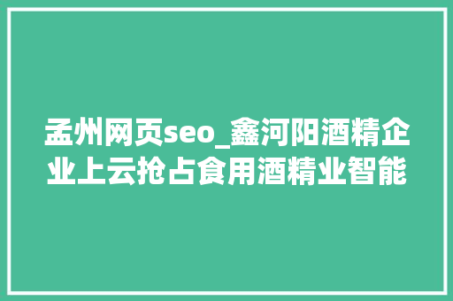 孟州网页seo_鑫河阳酒精企业上云抢占食用酒精业智能化培植头筹 孟州网页seo_鑫河阳酒精企业上云抢占食用酒精业智能化培植头筹 搜狗SEO