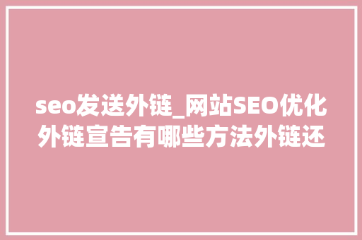 seo发送外链_网站SEO优化外链宣告有哪些方法外链还能发吗 seo发送外链_网站SEO优化外链宣告有哪些方法外链还能发吗 搜狗SEO