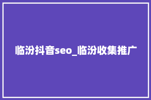 临汾抖音seo_临汾收集推广 临汾抖音seo_临汾收集推广 SEO关键词