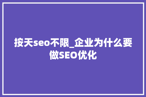 按天seo不限_企业为什么要做SEO优化 按天seo不限_企业为什么要做SEO优化 网站建设公司