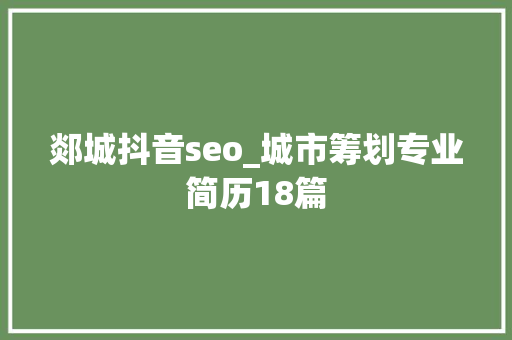 郯城抖音seo_城市筹划专业简历18篇 郯城抖音seo_城市筹划专业简历18篇 SEO关键词