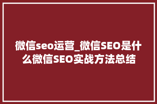 微信seo运营_微信SEO是什么微信SEO实战方法总结 微信seo运营_微信SEO是什么微信SEO实战方法总结 神马SEO