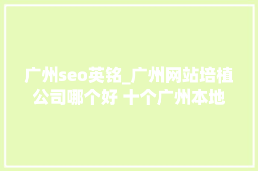 广州seo英铭_广州网站培植公司哪个好 十个广州本地网站培植公司推荐 广州seo英铭_广州网站培植公司哪个好 十个广州本地网站培植公司推荐 必应SEO
