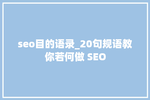 seo目的语录_20句规语教你若何做 SEO seo目的语录_20句规语教你若何做 SEO 网站建设公司