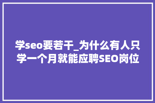 学seo要若干_为什么有人只学一个月就能应聘SEO岗位 学seo要若干_为什么有人只学一个月就能应聘SEO岗位 百度SEO